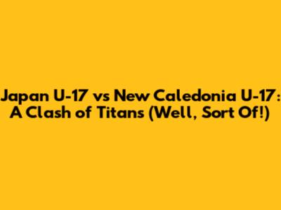 Japan U-17 vs New Caledonia U-17: A Clash of Titans (Well, Sort Of!)