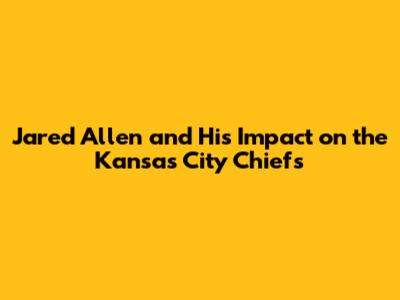 Jared Allen and His Impact on the Kansas City Chiefs