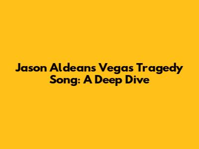 Jason Aldean's Vegas Tragedy Song: A Deep Dive
