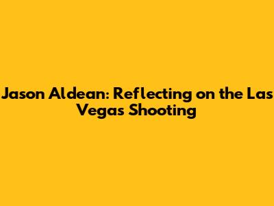 Jason Aldean: Reflecting on the Las Vegas Shooting