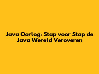 Java Oorlog: Stap voor Stap de Java Wereld Veroveren