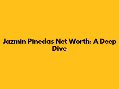 Jazmin Pineda's Net Worth: A Deep Dive