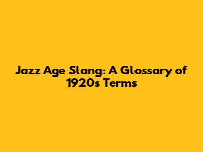 Jazz Age Slang: A Glossary of 1920s Terms