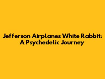 Jefferson Airplane's White Rabbit: A Psychedelic Journey