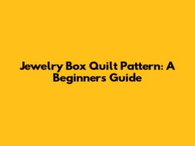 Jewelry Box Quilt Pattern: A Beginner's Guide