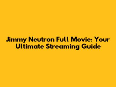 Jimmy Neutron Full Movie: Your Ultimate Streaming Guide