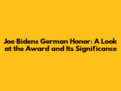 Joe Biden's German Honor: A Look at the Award and Its Significance