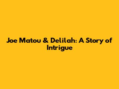 Joe Matou & Delilah: A Story of Intrigue