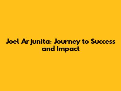 Joel Arjunita: Journey to Success and Impact