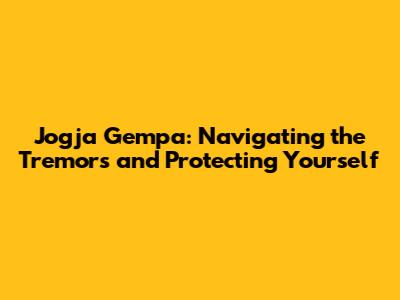 Jogja Gempa: Navigating the Tremors and Protecting Yourself