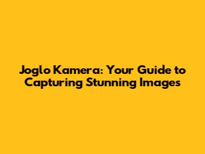 Joglo Kamera: Your Guide to Capturing Stunning Images