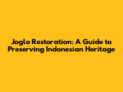 Joglo Restoration: A Guide to Preserving Indonesian Heritage