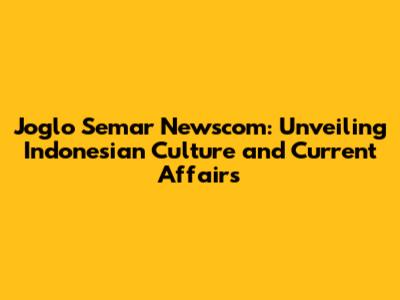 Joglo Semar Newscom: Unveiling Indonesian Culture and Current Affairs