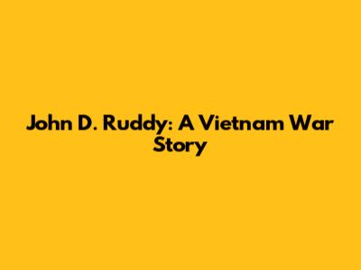 John D. Ruddy: A Vietnam War Story