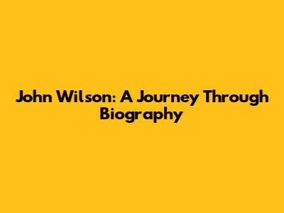 John Wilson: A Journey Through Biography