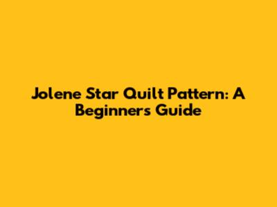 Jolene Star Quilt Pattern: A Beginner's Guide