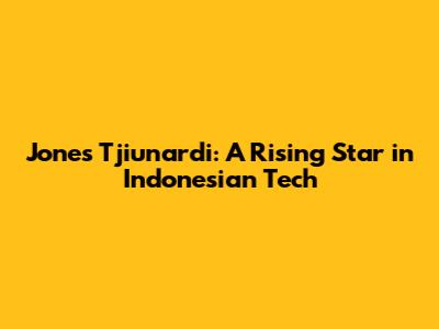 Jones Tjiunardi: A Rising Star in Indonesian Tech