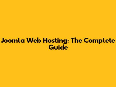 Joomla Web Hosting: The Complete Guide