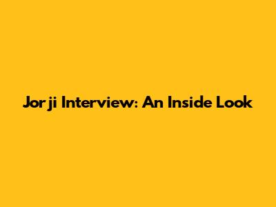 Jorji Interview: An Inside Look