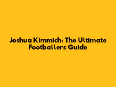Joshua Kimmich: The Ultimate Footballer's Guide