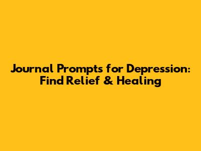 Journal Prompts for Depression: Find Relief & Healing