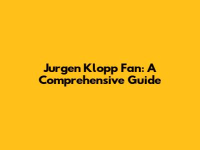 Jurgen Klopp Fan: A Comprehensive Guide