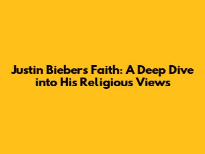 Justin Bieber's Faith: A Deep Dive into His Religious Views