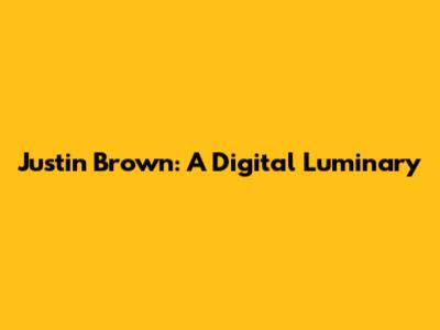 Justin Brown: A Digital Luminary