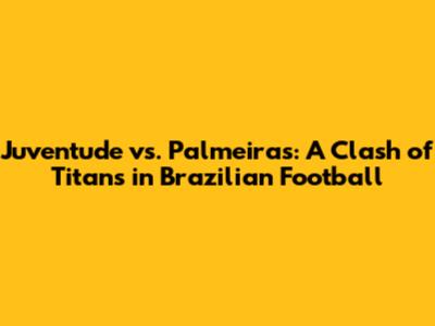Juventude vs. Palmeiras: A Clash of Titans in Brazilian Football