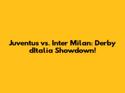 Juventus vs. Inter Milan: Derby d'Italia Showdown!
