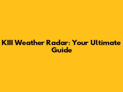KIII Weather Radar: Your Ultimate Guide