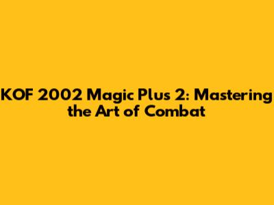KOF 2002 Magic Plus 2: Mastering the Art of Combat