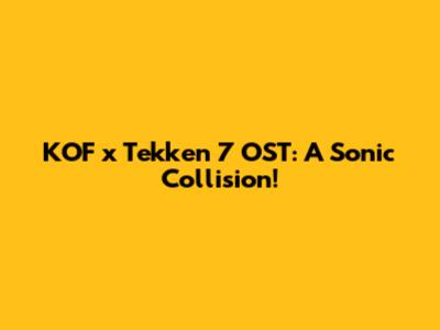 KOF x Tekken 7 OST: A Sonic Collision!