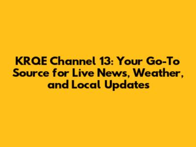 KRQE Channel 13: Your Go-To Source for Live News, Weather, and Local Updates