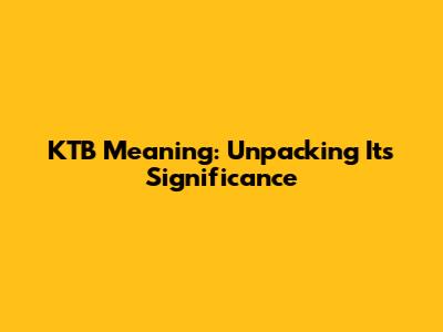 KTB Meaning: Unpacking Its Significance