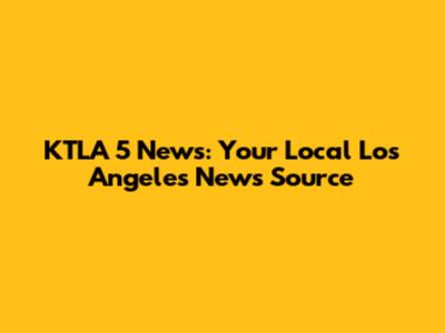 KTLA 5 News: Your Local Los Angeles News Source