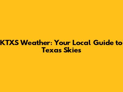 KTXS Weather: Your Local Guide to Texas Skies