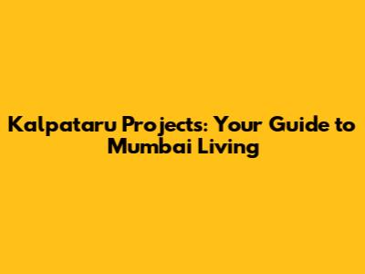 Kalpataru Projects: Your Guide to Mumbai Living