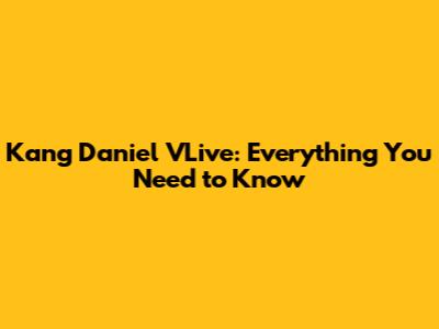 Kang Daniel VLive: Everything You Need to Know