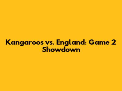 Kangaroos vs. England: Game 2 Showdown