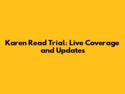 Karen Read Trial: Live Coverage and Updates