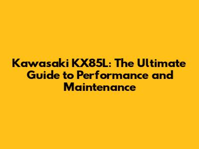 Kawasaki KX85L: The Ultimate Guide to Performance and Maintenance