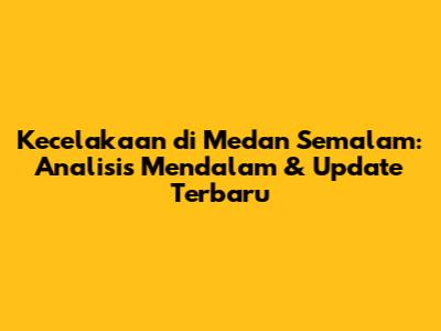Kecelakaan di Medan Semalam: Analisis Mendalam & Update Terbaru