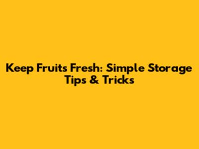 Keep Fruits Fresh: Simple Storage Tips & Tricks