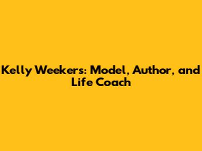 Kelly Weekers: Model, Author, and Life Coach