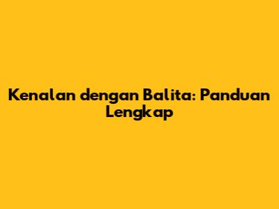 Kenalan dengan Balita: Panduan Lengkap