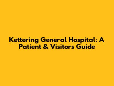 Kettering General Hospital: A Patient & Visitor's Guide