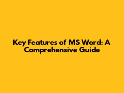Key Features of MS Word: A Comprehensive Guide