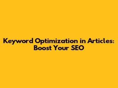 Keyword Optimization in Articles: Boost Your SEO
