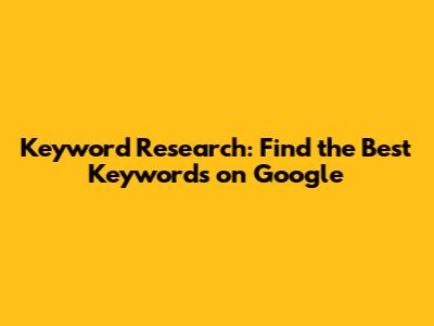 Keyword Research: Find the Best Keywords on Google
